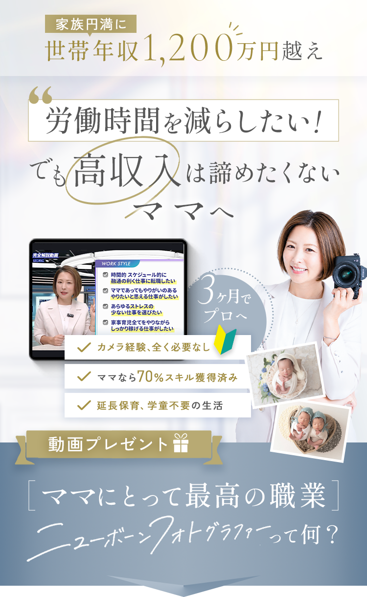 家族円満に世帯年収1,200万円越え。労働時間を減らしたい、でも高収入は諦めたくないママへ。3ヶ月でプロのニューボーンフォトグラファーへ。動画プレゼント
